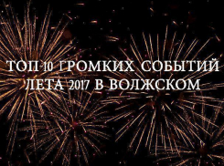 ТОП-10 громких событий, которые произошли за лето 2017 в Волжском